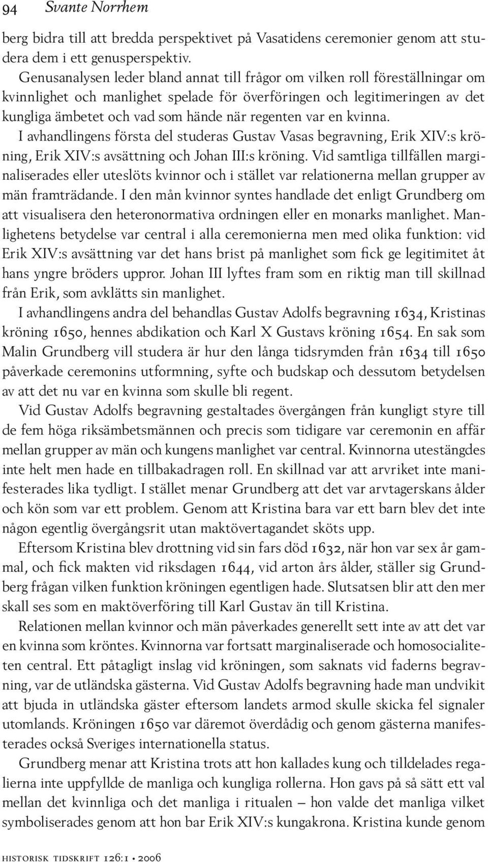 regenten var en kvinna. I avhandlingens första del studeras Gustav Vasas begravning, Erik XIV:s kröning, Erik XIV:s avsättning och Johan III:s kröning.