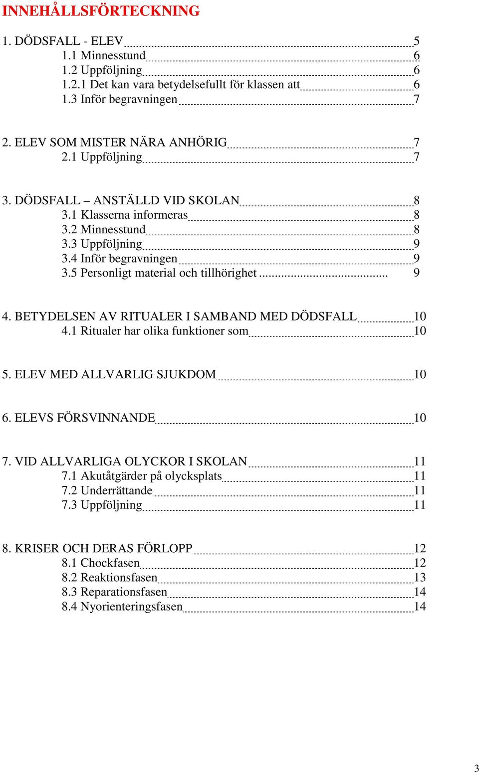 BETYDELSEN AV RITUALER I SAMBAND MED DÖDSFALL 10 4.1 Ritualer har olika funktioner som 10 5. ELEV MED ALLVARLIG SJUKDOM 10 6. ELEVS FÖRSVINNANDE 10 7. VID ALLVARLIGA OLYCKOR I SKOLAN 11 7.