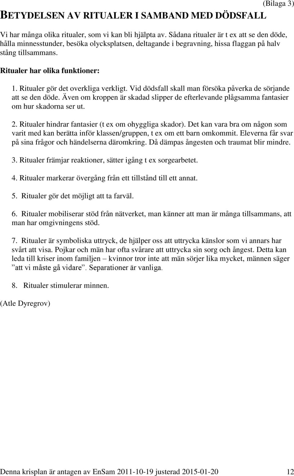 Ritualer gör det overkliga verkligt. Vid dödsfall skall man försöka påverka de sörjande att se den döde. Även om kroppen är skadad slipper de efterlevande plågsamma fantasier om hur skadorna ser ut.