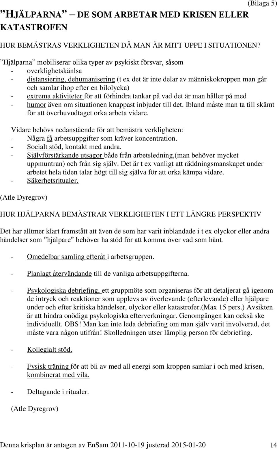 bilolycka) - extrema aktiviteter för att förhindra tankar på vad det är man håller på med - humor även om situationen knappast inbjuder till det.