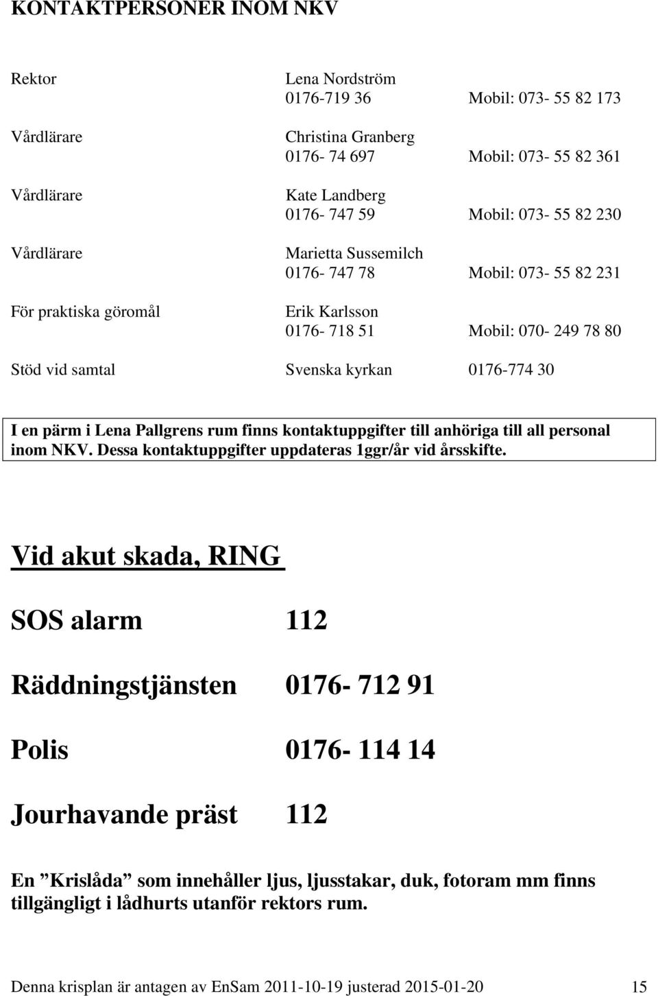 Lena Pallgrens rum finns kontaktuppgifter till anhöriga till all personal inom NKV. Dessa kontaktuppgifter uppdateras 1ggr/år vid årsskifte.
