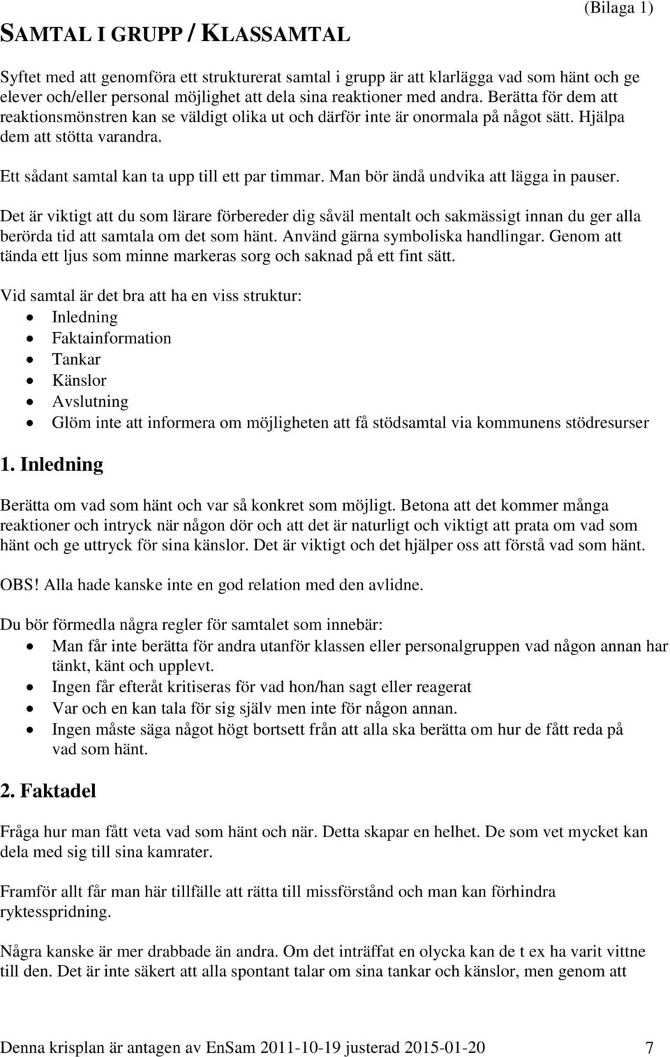 Man bör ändå undvika att lägga in pauser. Det är viktigt att du som lärare förbereder dig såväl mentalt och sakmässigt innan du ger alla berörda tid att samtala om det som hänt.