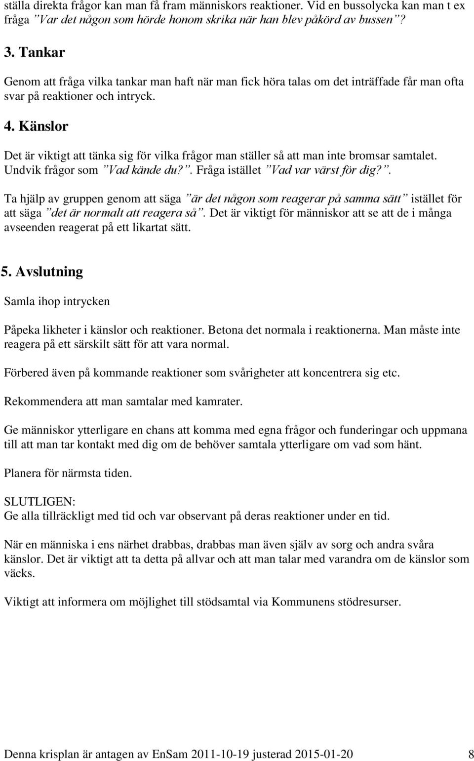 Känslor Det är viktigt att tänka sig för vilka frågor man ställer så att man inte bromsar samtalet. Undvik frågor som Vad kände du?. Fråga istället Vad var värst för dig?