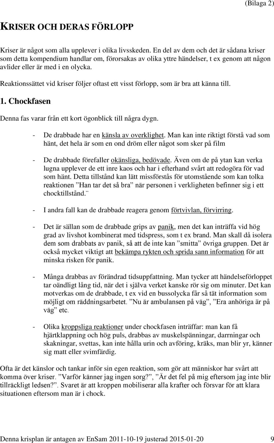 Reaktionssättet vid kriser följer oftast ett visst förlopp, som är bra att känna till. 1. Chockfasen Denna fas varar från ett kort ögonblick till några dygn.
