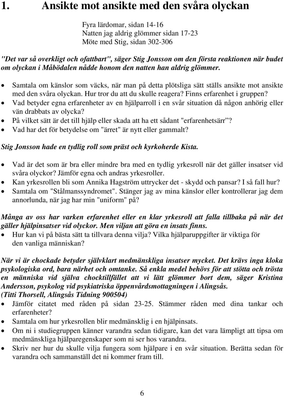 Samtala om känslor som väcks, när man på detta plötsliga sätt ställs ansikte mot ansikte med den svåra olyckan. Hur tror du att du skulle reagera? Finns erfarenhet i gruppen?