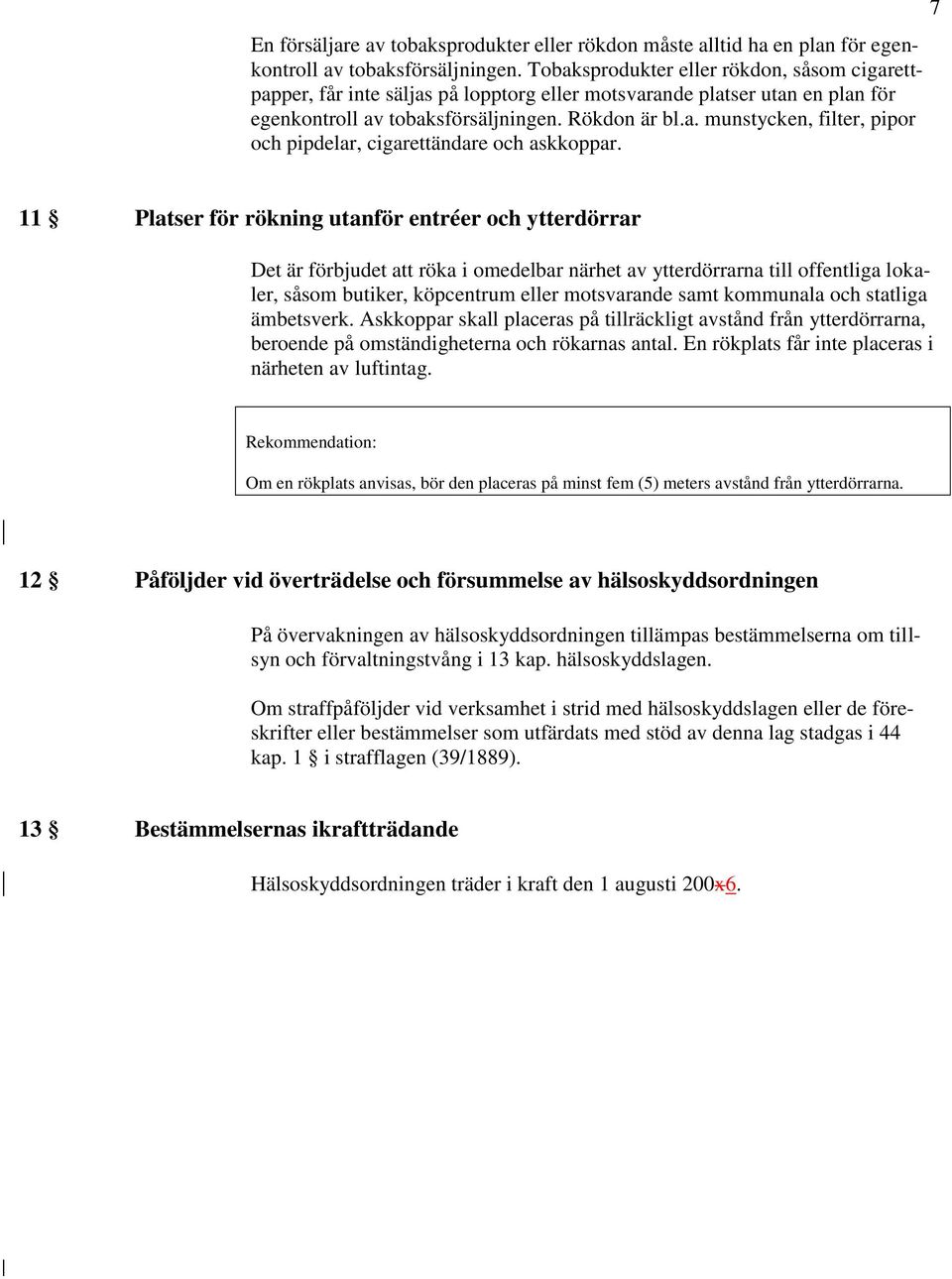 7 11 Platser för rökning utanför entréer och ytterdörrar Det är förbjudet att röka i omedelbar närhet av ytterdörrarna till offentliga lokaler, såsom butiker, köpcentrum eller motsvarande samt