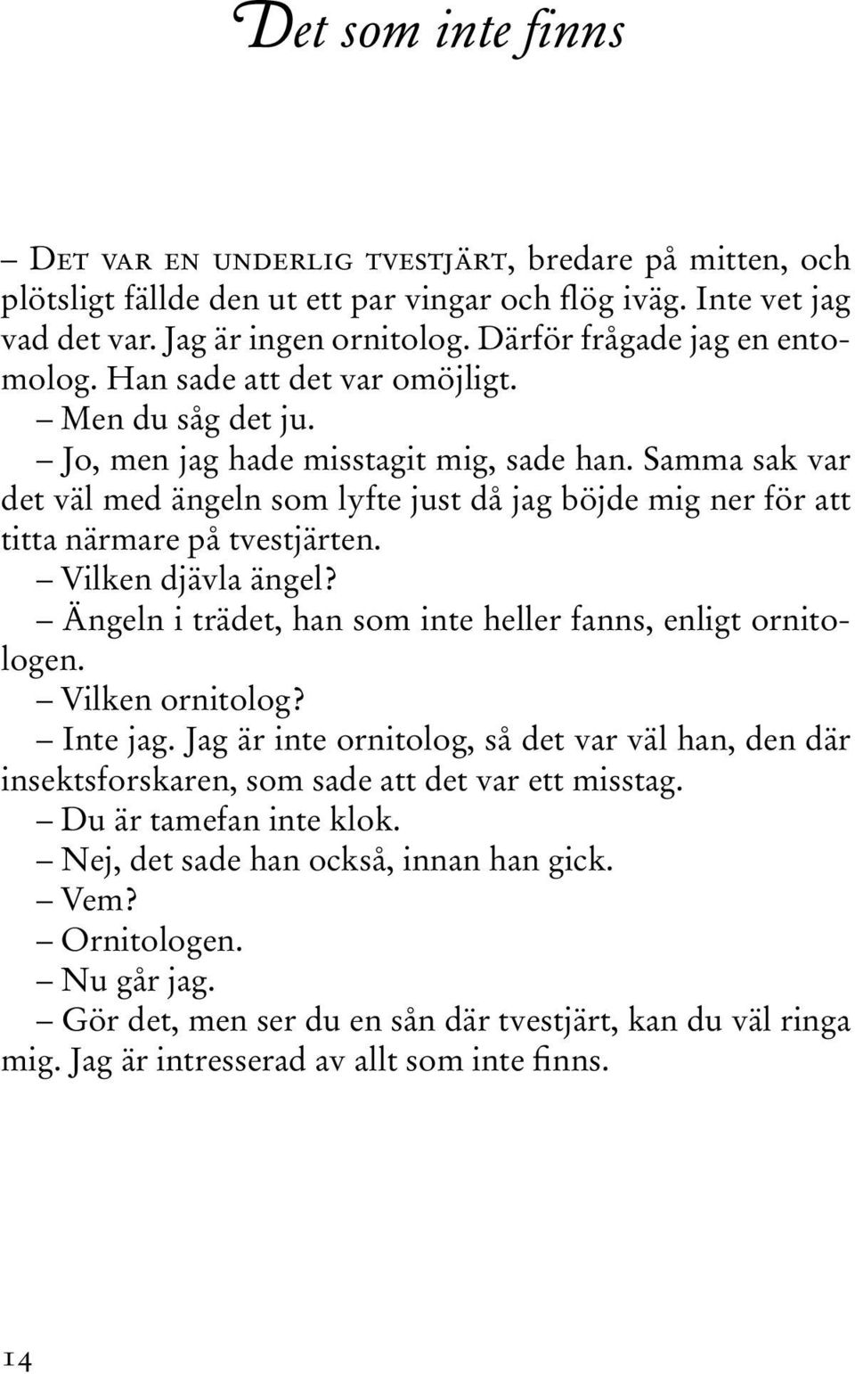 Samma sak var det väl med ängeln som lyfte just då jag böjde mig ner för att titta närmare på tvestjärten. Vilken djävla ängel? Ängeln i trädet, han som inte heller fanns, enligt ornitologen.