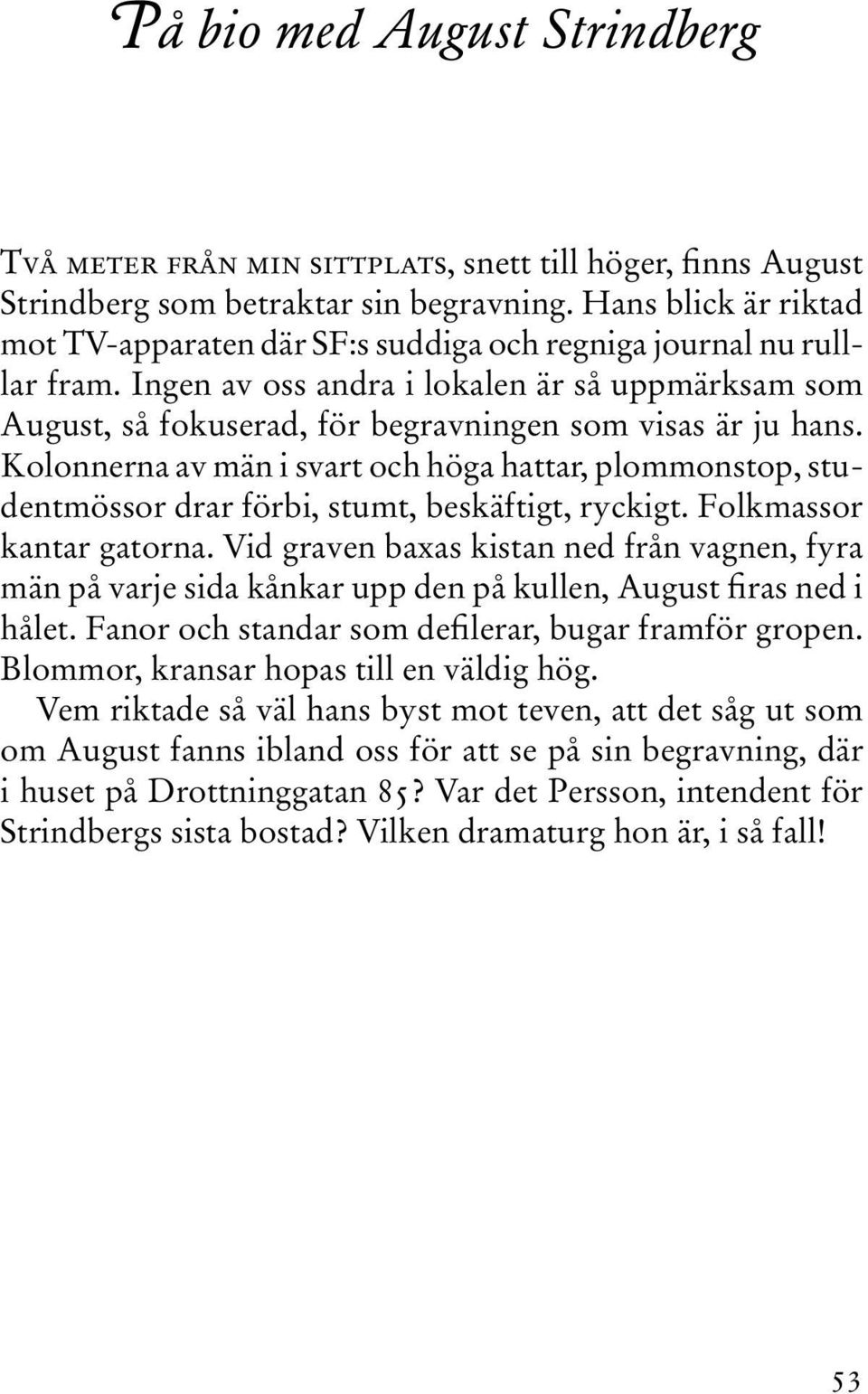 Ingen av oss andra i lokalen är så uppmärksam som August, så fokuserad, för begravningen som visas är ju hans.