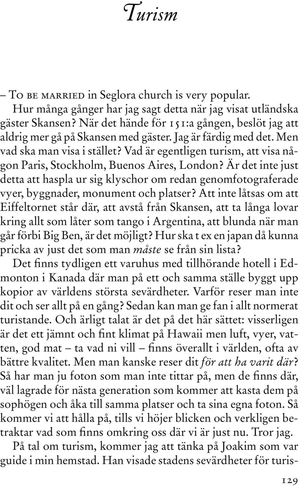 Vad är egentligen turism, att visa någon Paris, Stockholm, Buenos Aires, London? Är det inte just detta att haspla ur sig klyschor om redan genomfotograferade vyer, byggnader, monument och platser?