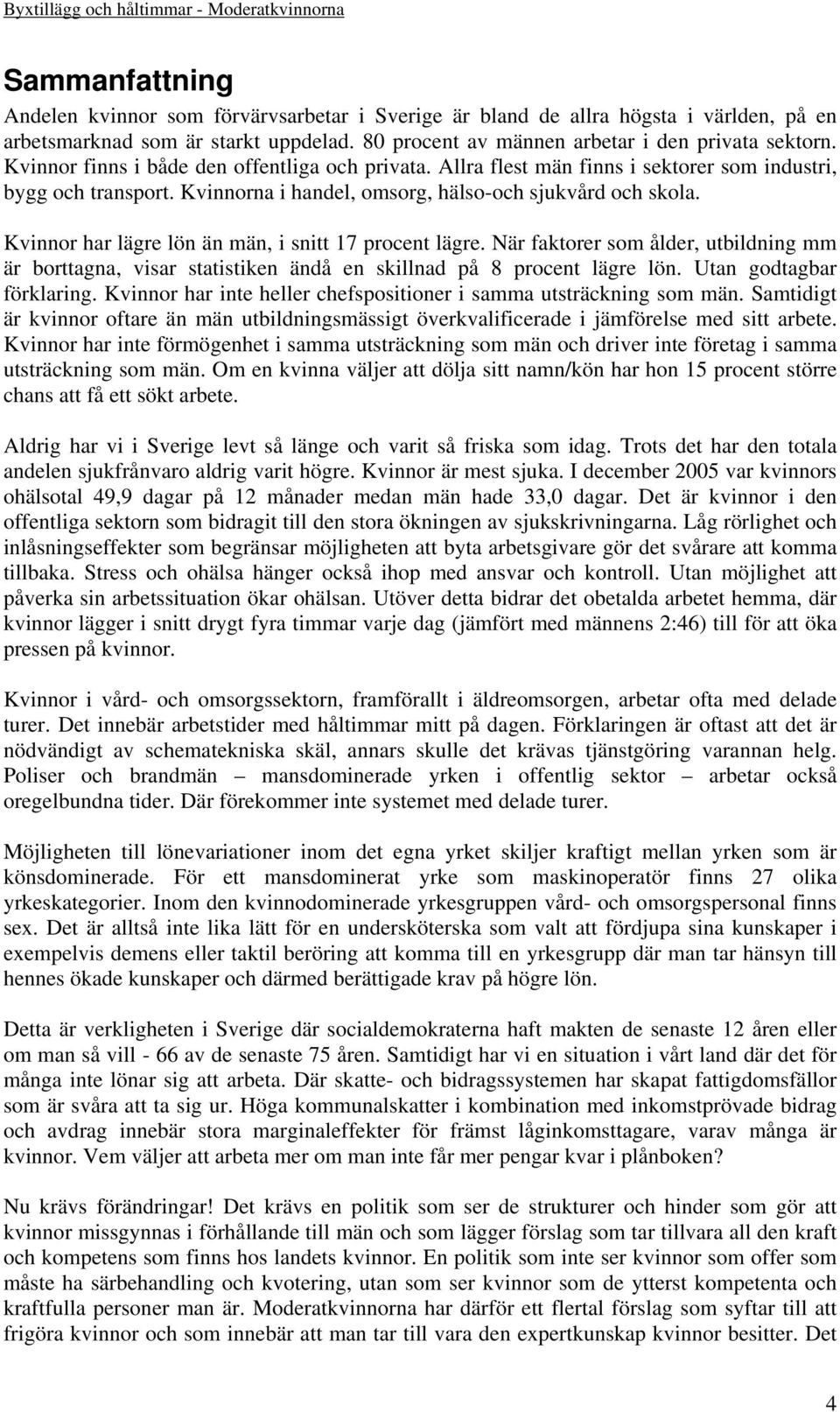 Kvinnor har lägre lön än män, i snitt 17 procent lägre. När faktorer som ålder, utbildning mm är borttagna, visar statistiken ändå en skillnad på 8 procent lägre lön. Utan godtagbar förklaring.