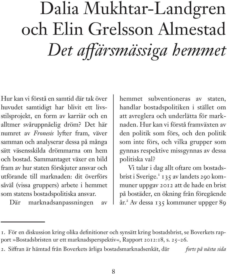 Sammantaget växer en bild fram av hur staten förskjuter ansvar och utförande till marknaden: dit överförs såväl (vissa gruppers) arbete i hemmet som statens bostadspolitiska ansvar.