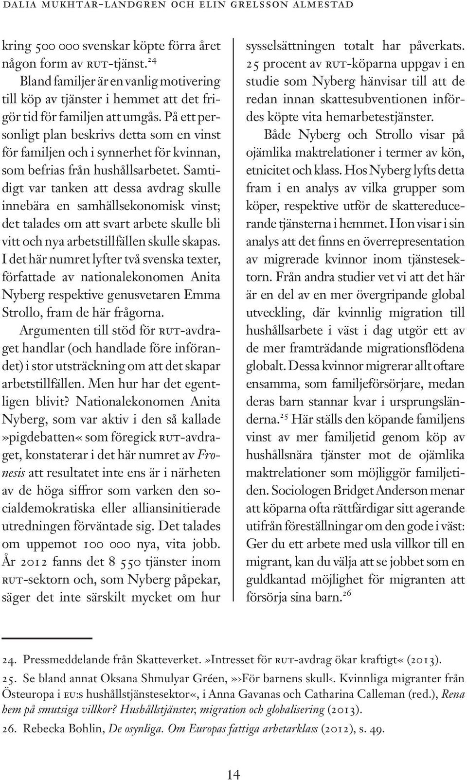 På ett personligt plan beskrivs detta som en vinst för familjen och i synnerhet för kvinnan, som befrias från hushållsarbetet.