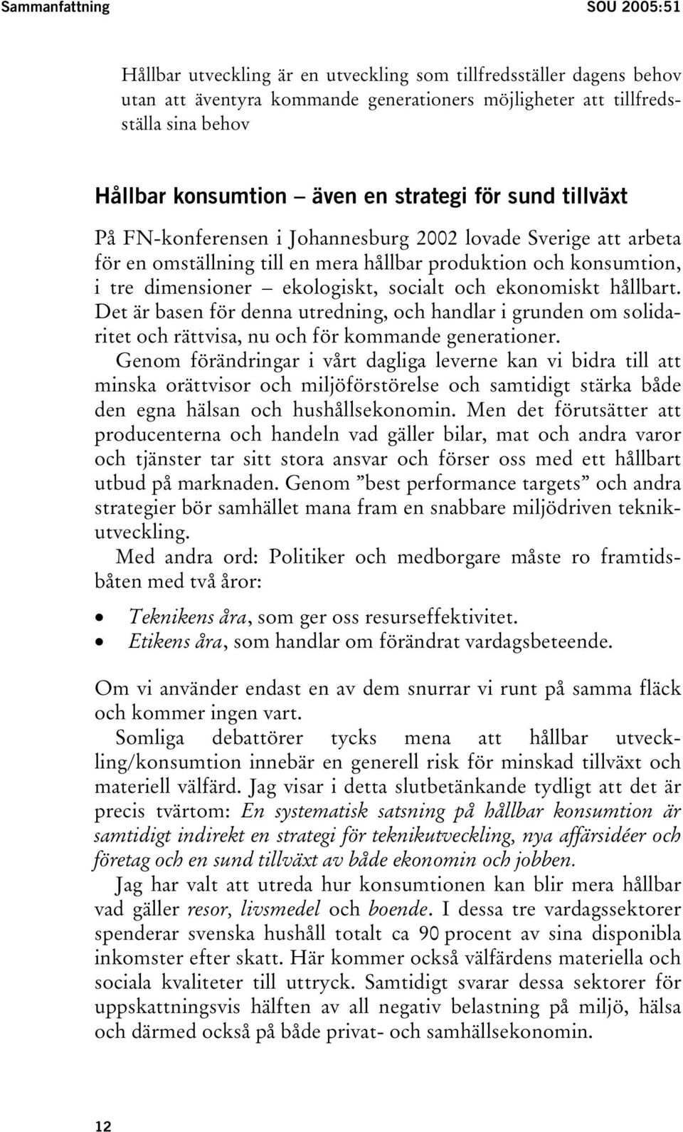 socialt och ekonomiskt hållbart. Det är basen för denna utredning, och handlar i grunden om solidaritet och rättvisa, nu och för kommande generationer.