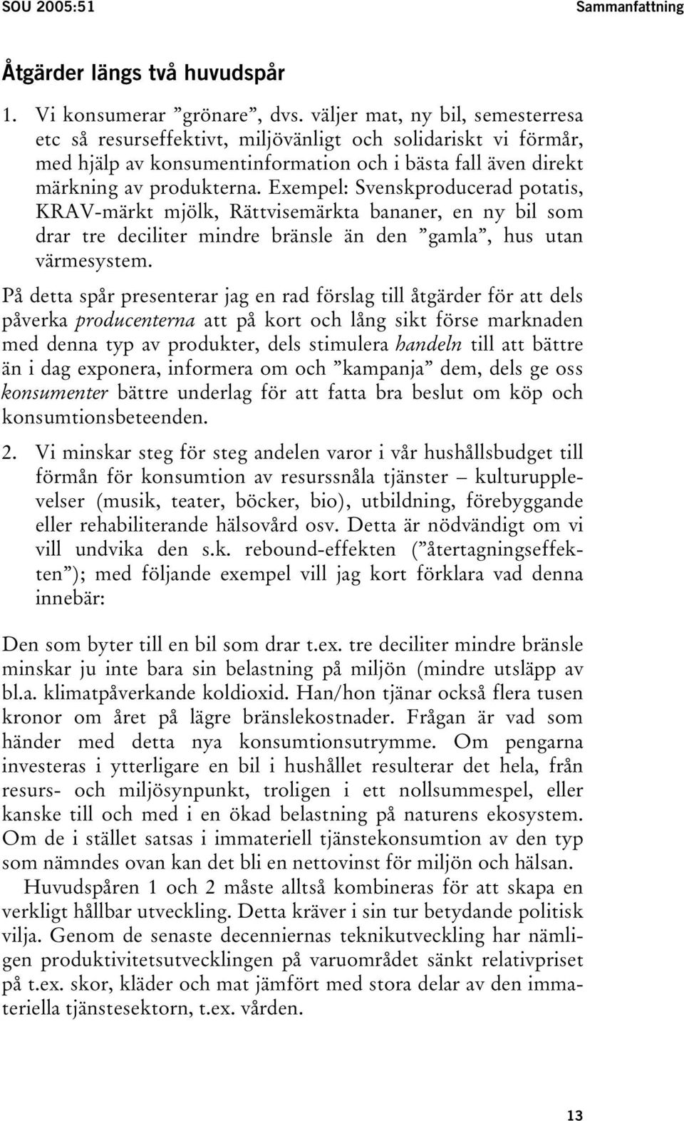 Exempel: Svenskproducerad potatis, KRAV-märkt mjölk, Rättvisemärkta bananer, en ny bil som drar tre deciliter mindre bränsle än den gamla, hus utan värmesystem.