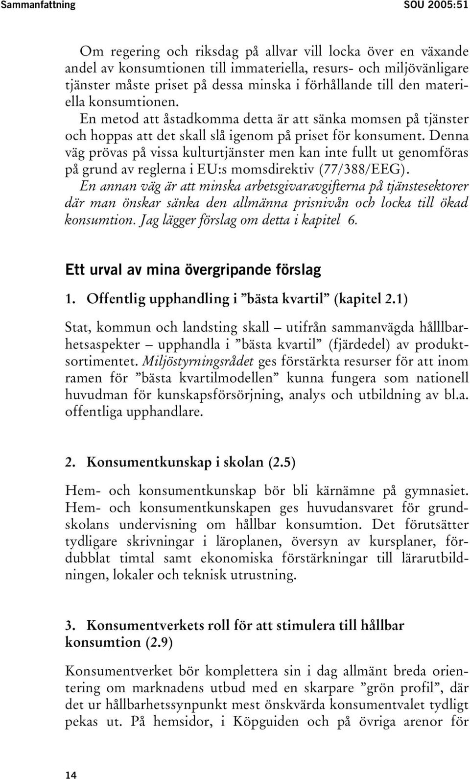 Denna väg prövas på vissa kulturtjänster men kan inte fullt ut genomföras på grund av reglerna i EU:s momsdirektiv (77/388/EEG).