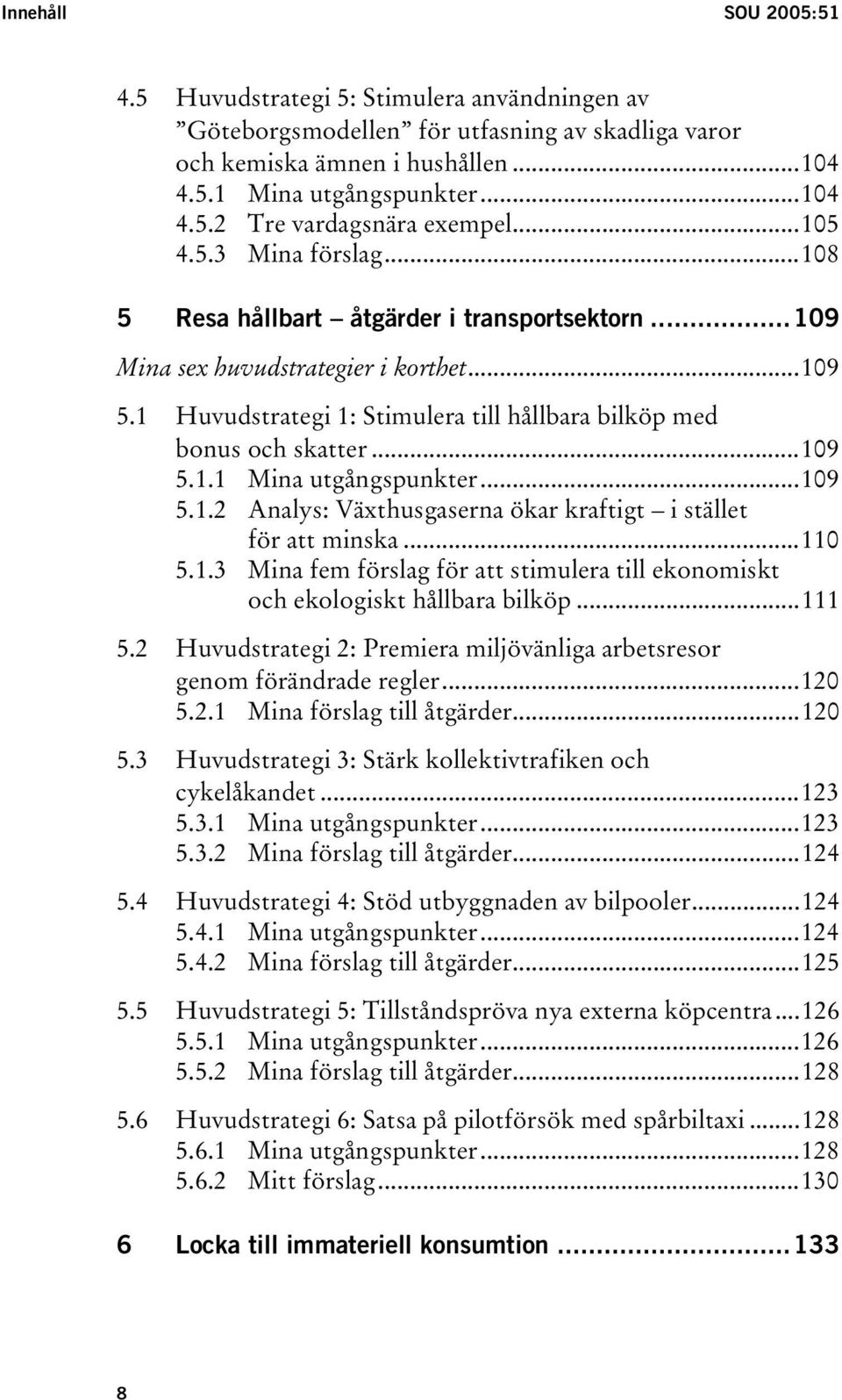 ..109 5.1.1 Mina utgångspunkter...109 5.1.2 Analys: Växthusgaserna ökar kraftigt i stället för att minska...110 5.1.3 Mina fem förslag för att stimulera till ekonomiskt och ekologiskt hållbara bilköp.