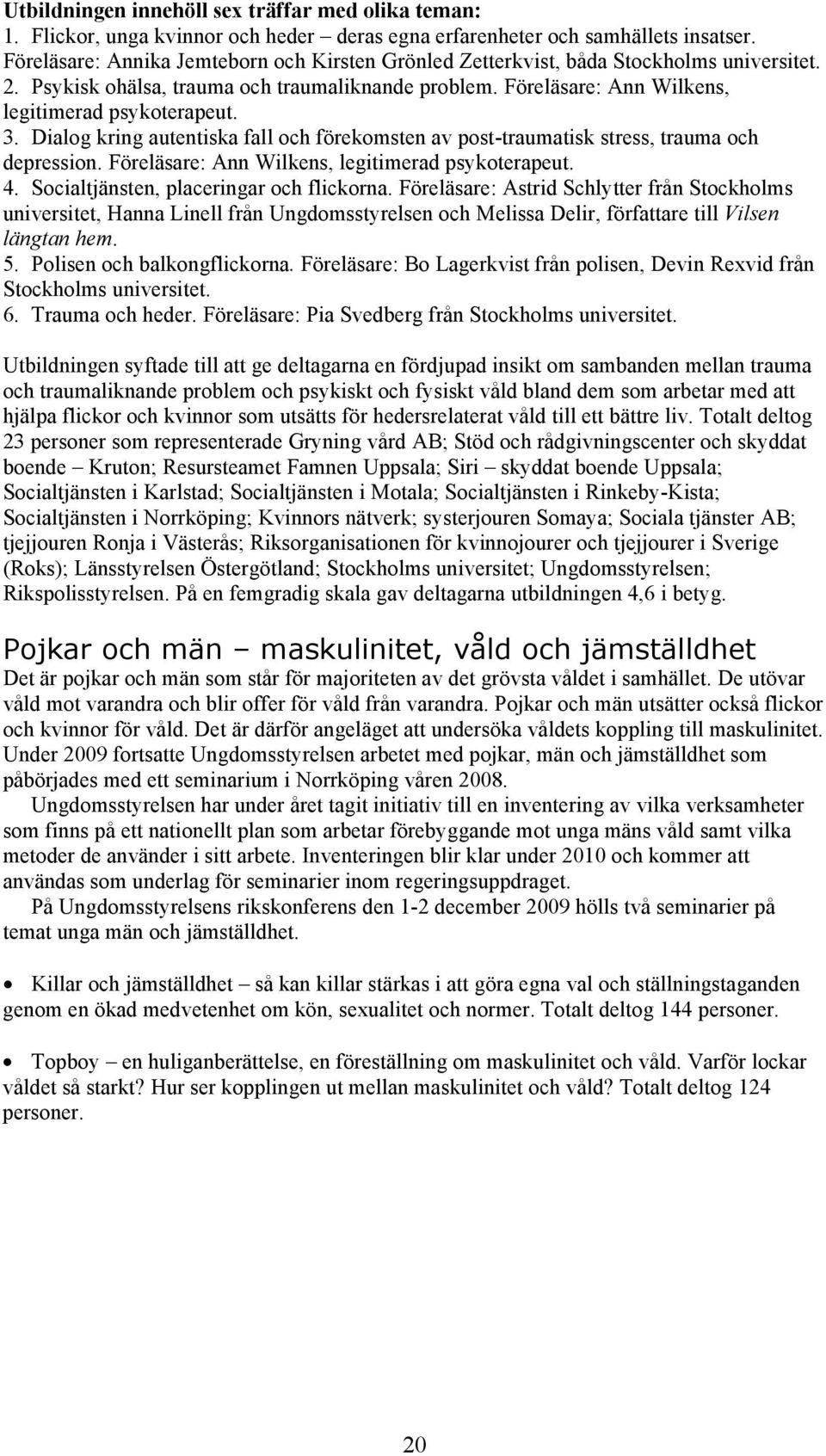 Dialog kring autentiska fall och förekomsten av post-traumatisk stress, trauma och depression. Föreläsare: Ann Wilkens, legitimerad psykoterapeut. 4. Socialtjänsten, placeringar och flickorna.