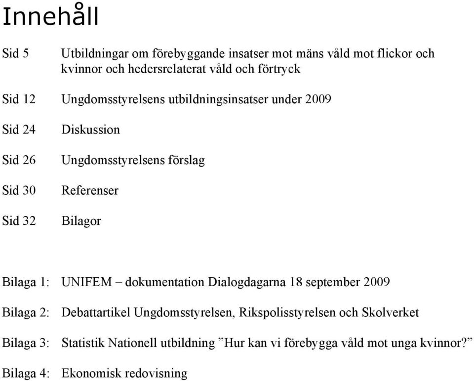 Referenser Bilagor Bilaga 1: UNIFEM dokumentation Dialogdagarna 18 september 2009 Bilaga 2: Debattartikel Ungdomsstyrelsen,