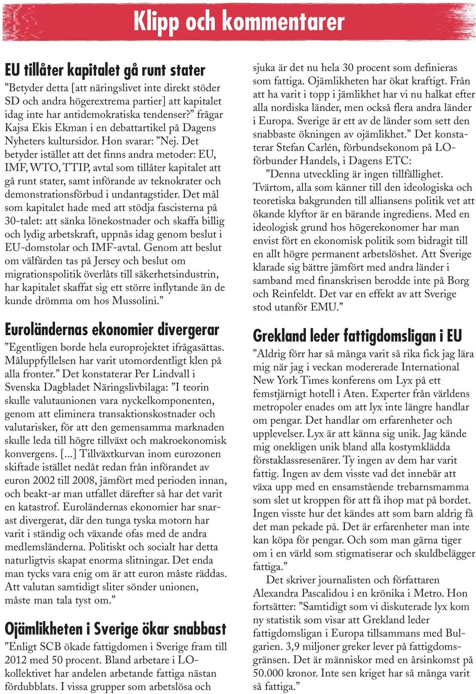 Det betyder istället att det finns andra metoder: EU, IMF, WTO, TTIP, avtal som tillåter kapitalet att gå runt stater, samt införande av teknokrater och demonstrationsförbud i undantagstider.