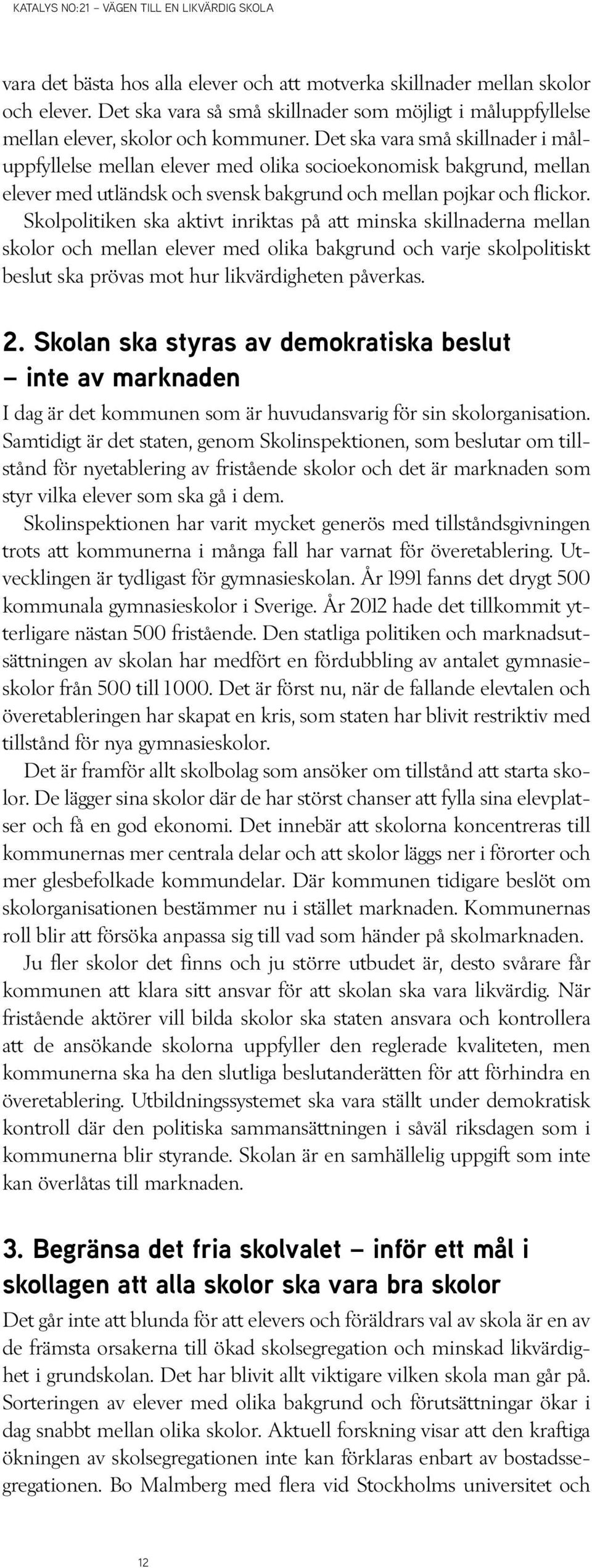 Skolpolitiken ska aktivt inriktas på att minska skillnaderna mellan skolor och mellan elever med olika bakgrund och varje skolpolitiskt beslut ska prövas mot hur likvärdigheten påverkas. 2.