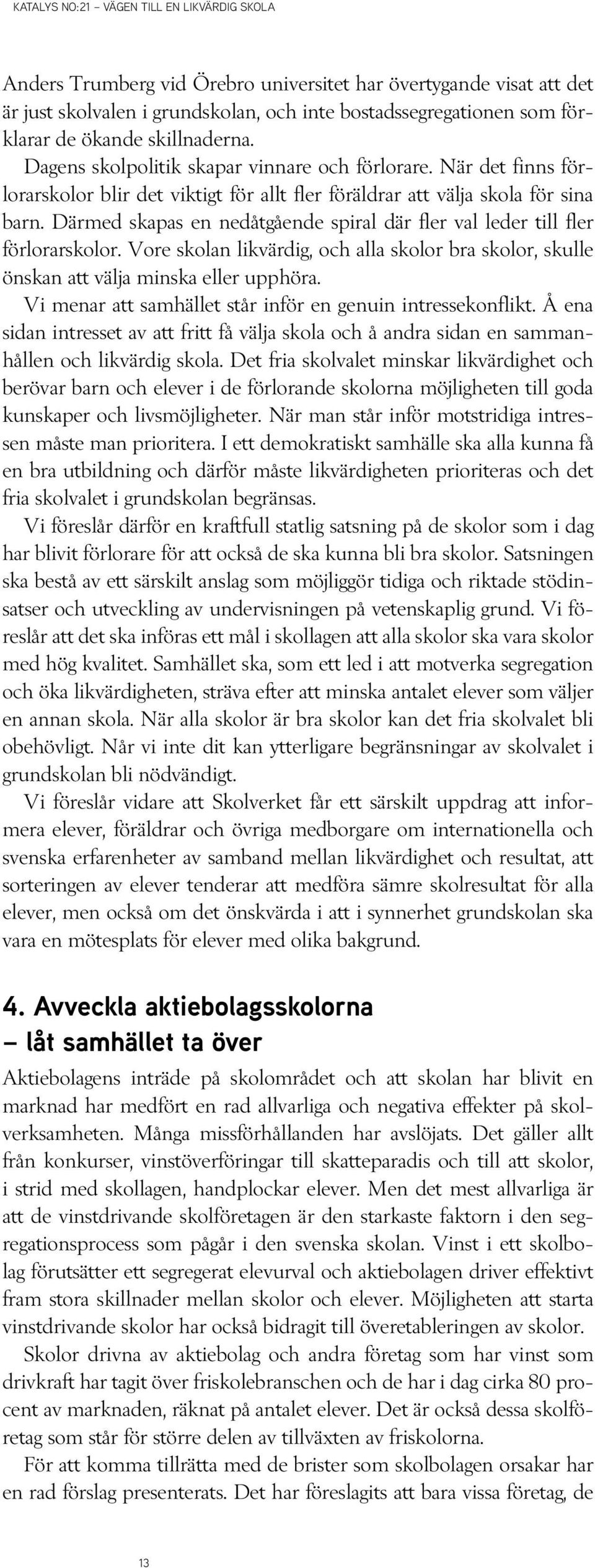 Därmed skapas en nedåtgående spiral där fler val leder till fler förlorarskolor. Vore skolan likvärdig, och alla skolor bra skolor, skulle önskan att välja minska eller upphöra.