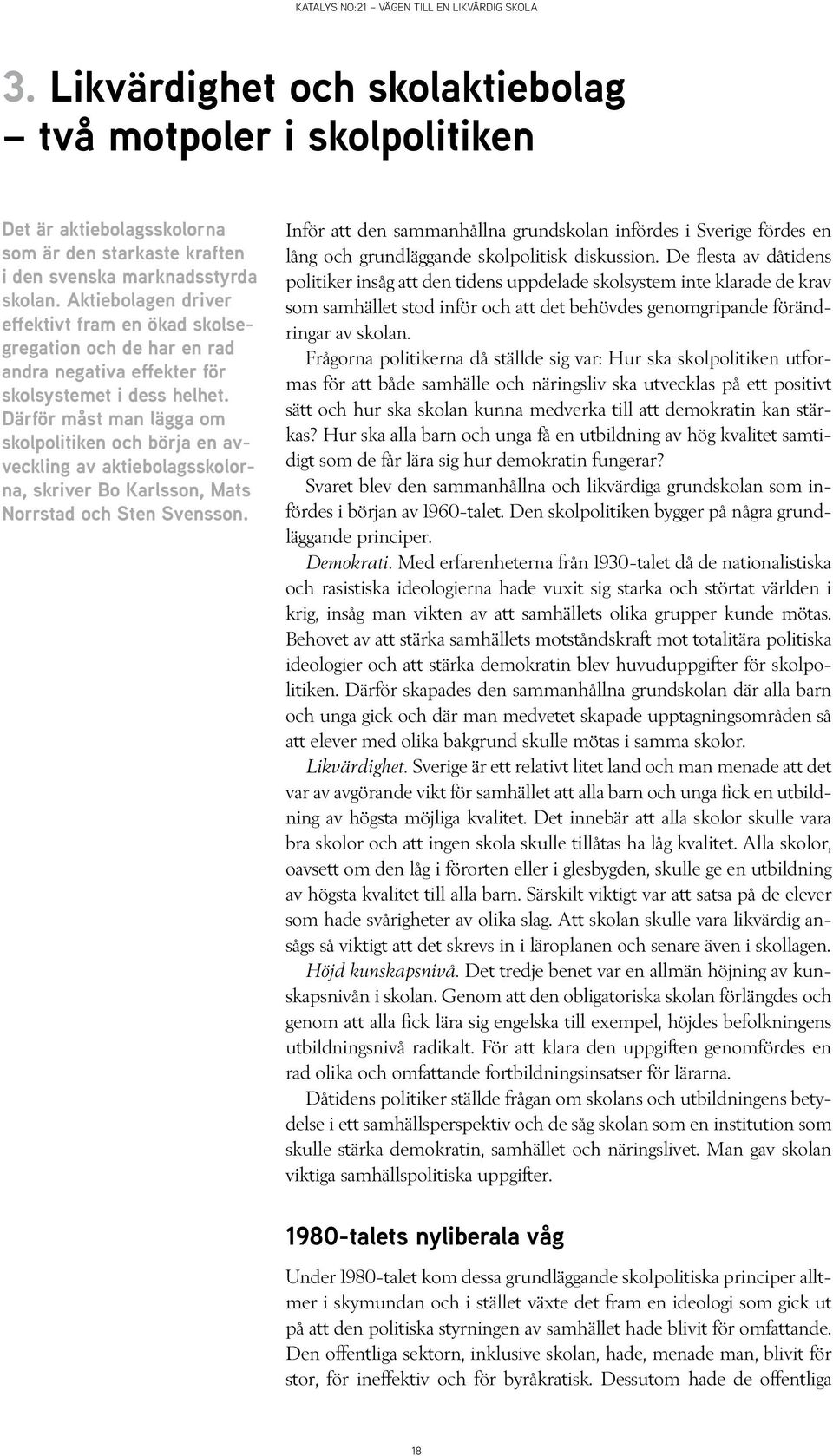 Därför måst man lägga om skolpolitiken och börja en avveckling av aktiebolagsskolorna, skriver Bo Karlsson, Mats Norrstad och Sten Svensson.