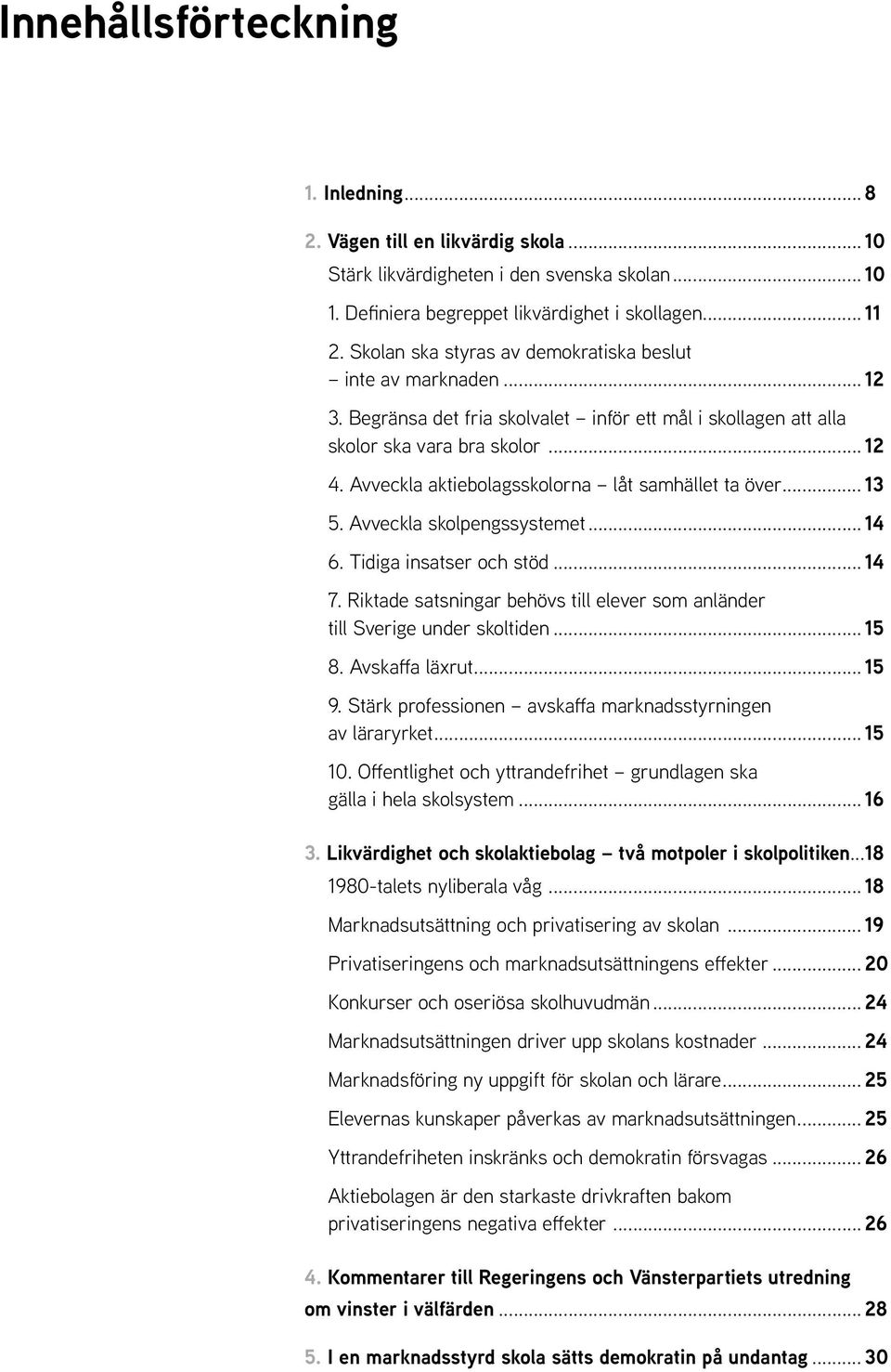 Avveckla aktiebolagsskolorna låt samhället ta över... 13 5. Avveckla skolpengssystemet... 14 6. Tidiga insatser och stöd... 14 7.