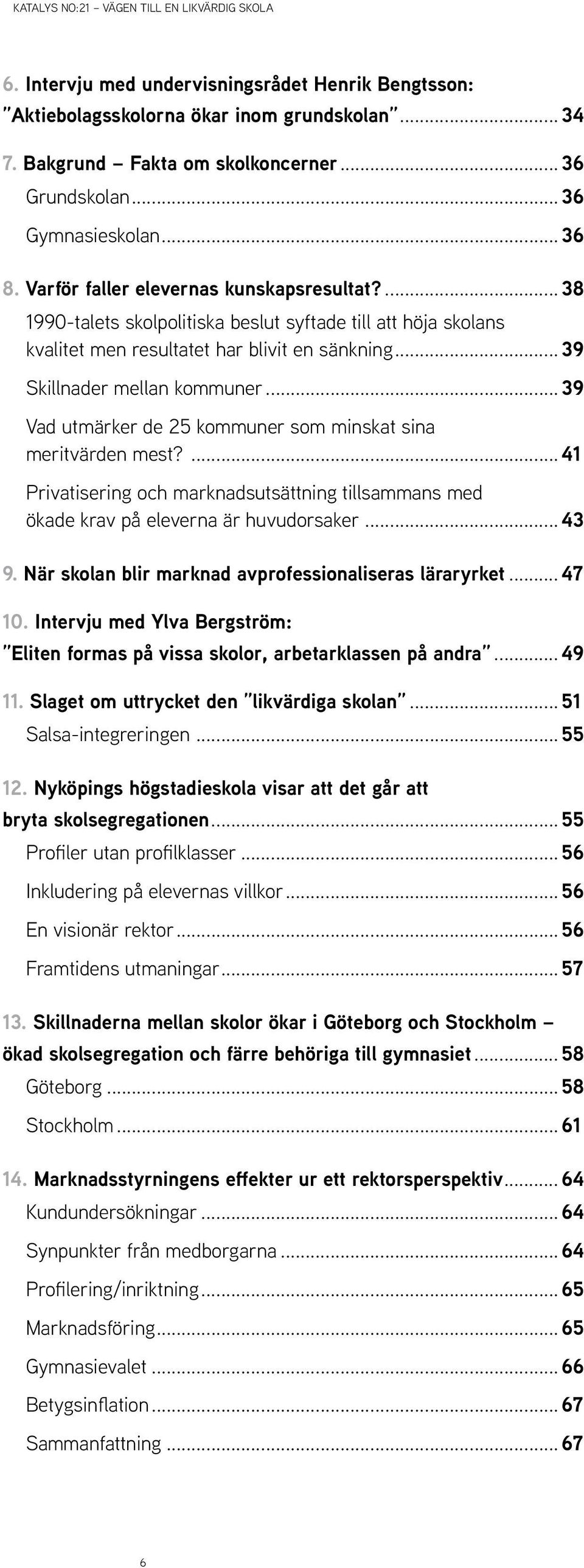 .. 39 Vad utmärker de 25 kommuner som minskat sina meritvärden mest?... 41 Privatisering och marknadsutsättning tillsammans med ökade krav på eleverna är huvudorsaker... 43 9.