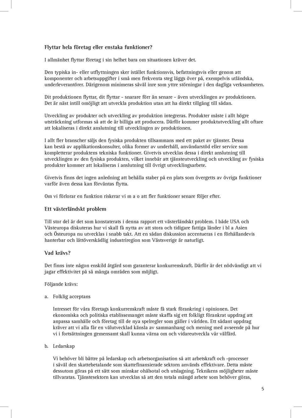 underleverantörer. Därigenom minimeras såväl inre som yttre störningar i den dagliga verksamheten. Dit produktionen flyttar, dit flyttar - snarare förr än senare - även utvecklingen av produktionen.