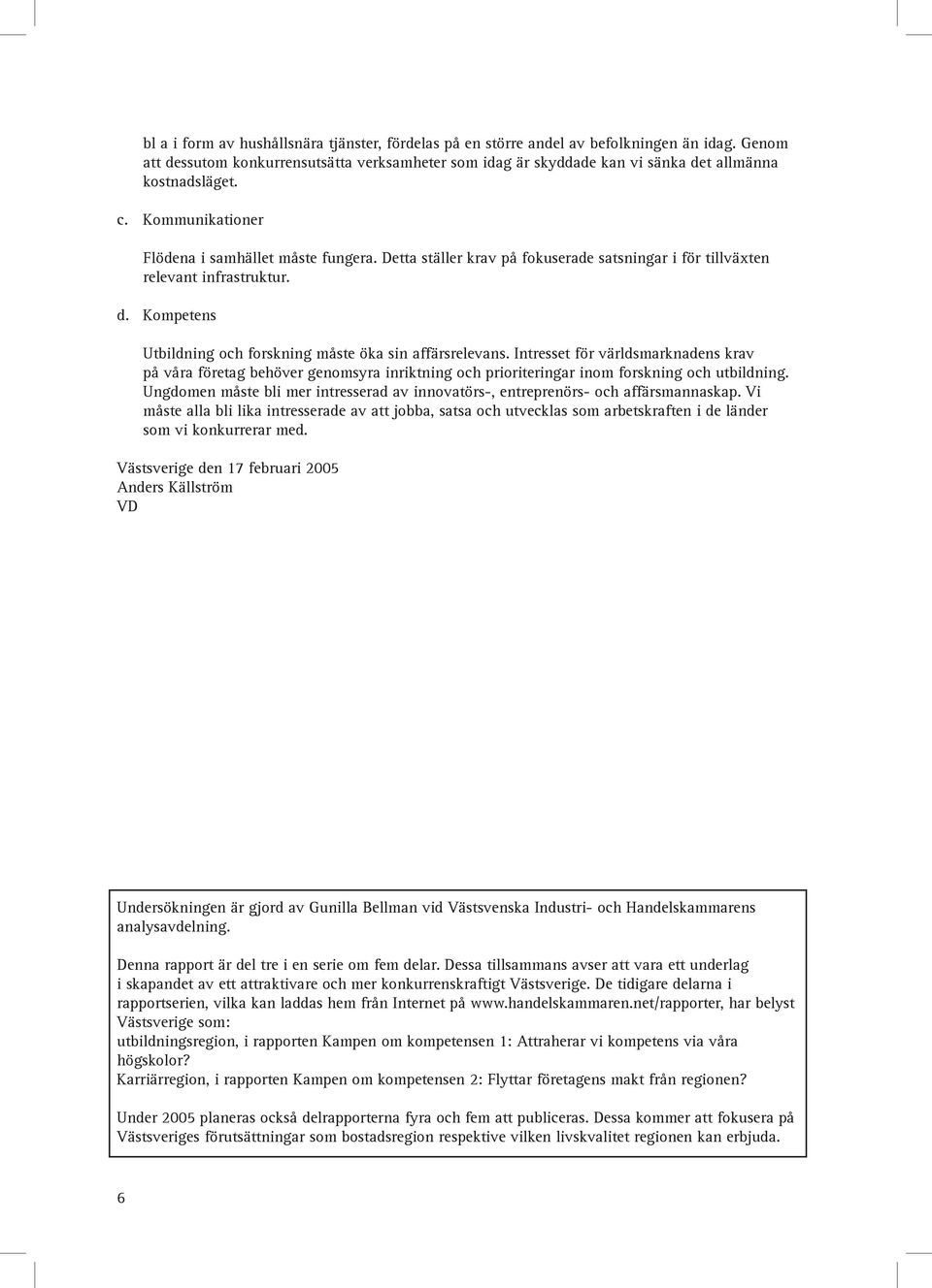 Detta ställer krav på fokuserade satsningar i för tillväxten relevant infrastruktur. d. Kompetens Utbildning och forskning måste öka sin affärsrelevans.