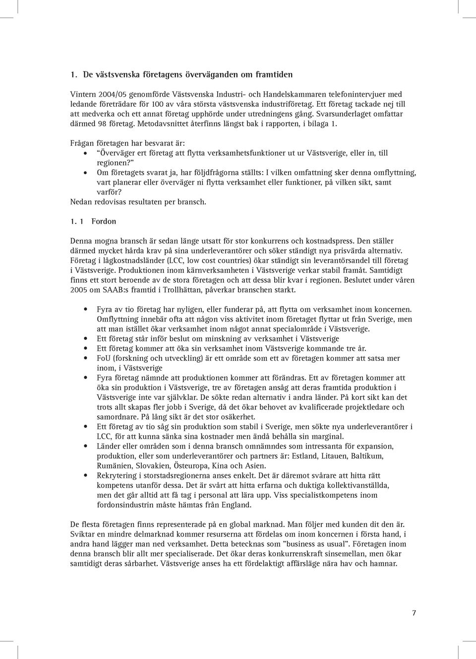 Metodavsnittet återfinns längst bak i rapporten, i bilaga 1. Frågan företagen har besvarat är: Överväger ert företag att flytta verksamhetsfunktioner ut ur Västsverige, eller in, till regionen?