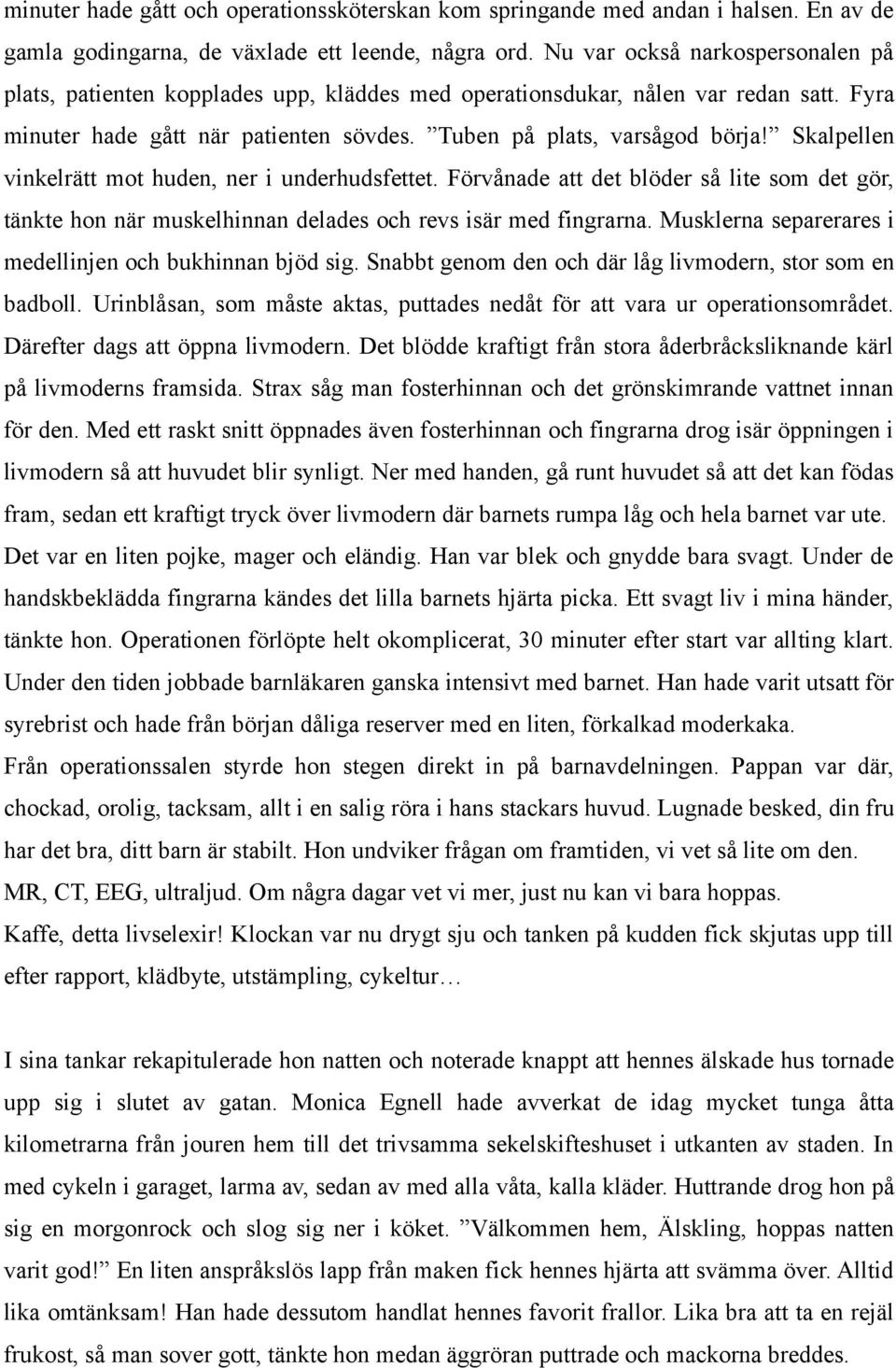 Skalpellen vinkelrätt mot huden, ner i underhudsfettet. Förvånade att det blöder så lite som det gör, tänkte hon när muskelhinnan delades och revs isär med fingrarna.