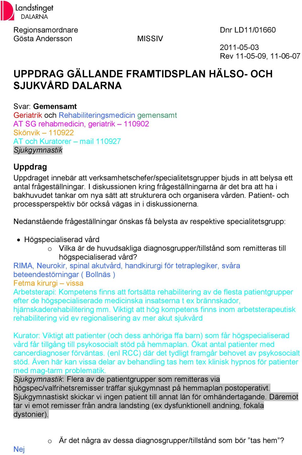 antal frågeställningar. I diskussionen kring frågeställningarna är det bra att ha i bakhuvudet tankar om nya sätt att strukturera och organisera vården.