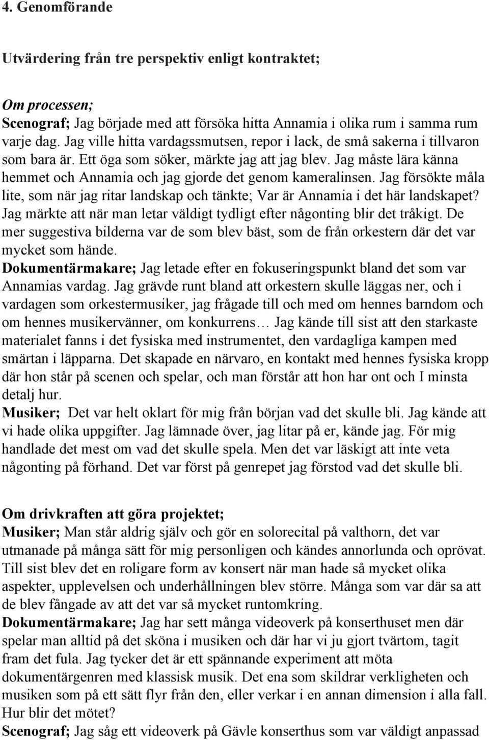 Jag måste lära känna hemmet och Annamia och jag gjorde det genom kameralinsen. Jag försökte måla lite, som när jag ritar landskap och tänkte; Var är Annamia i det här landskapet?