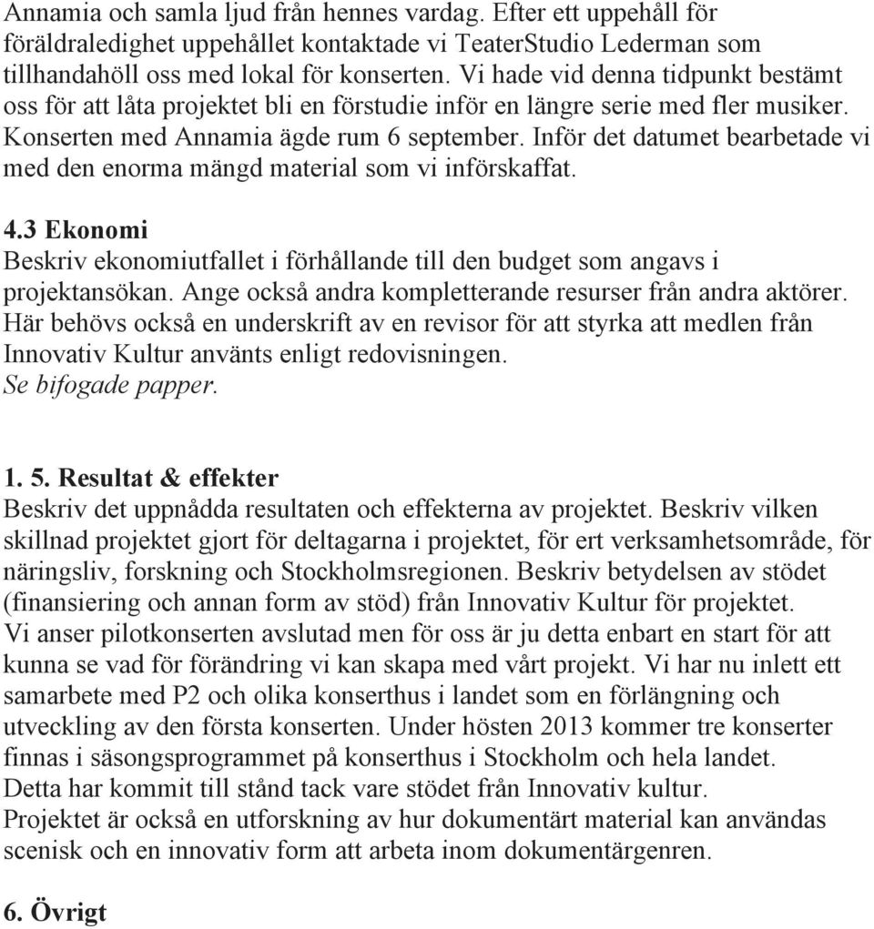 Inför det datumet bearbetade vi med den enorma mängd material som vi införskaffat. 4.3 Ekonomi Beskriv ekonomiutfallet i förhållande till den budget som angavs i projektansökan.