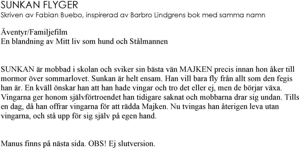 En kväll önskar han att han hade vingar och tro det eller ej, men de börjar växa. Vingarna ger honom självförtroendet han tidigare saknat och mobbarna drar sig undan.