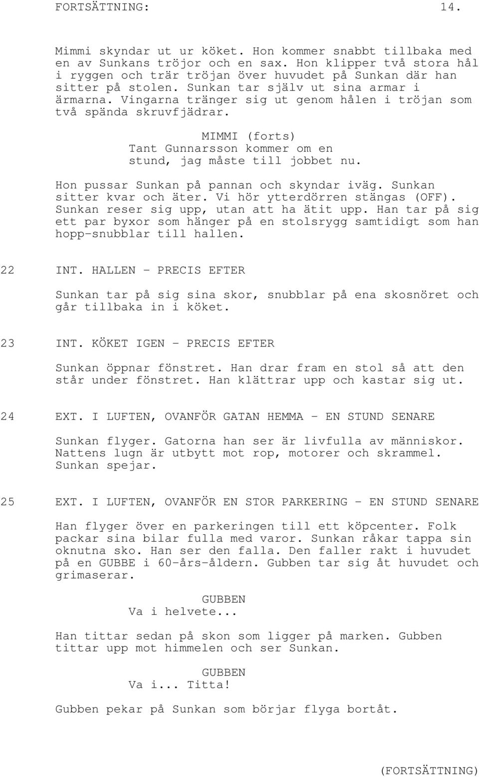 Vingarna tränger sig ut genom hålen i tröjan som två spända skruvfjädrar. (forts) Tant Gunnarsson kommer om en stund, jag måste till jobbet nu. Hon pussar Sunkan på pannan och skyndar iväg.