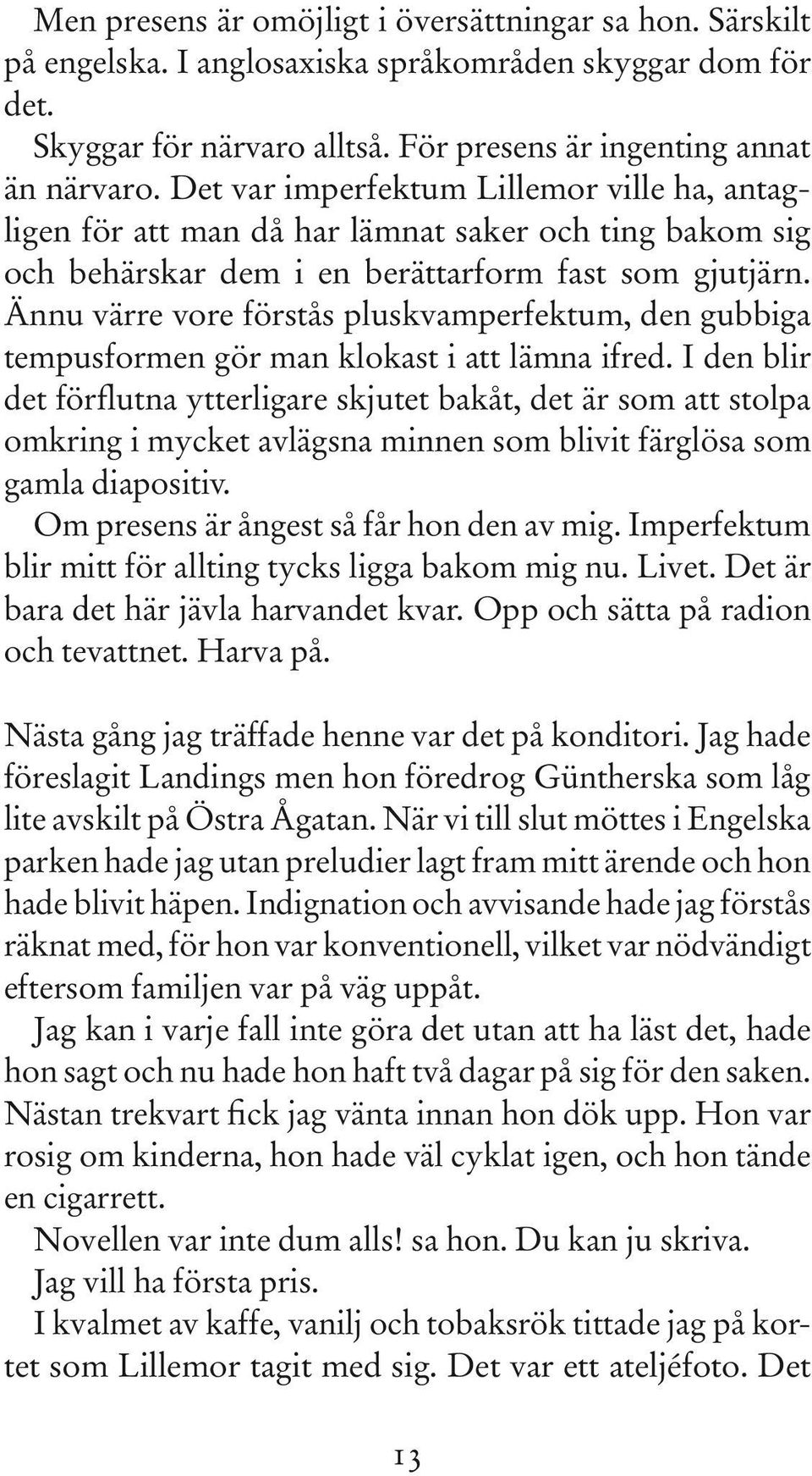 Ännu värre vore förstås pluskvamperfektum, den gubbiga tempusformen gör man klokast i att lämna ifred.