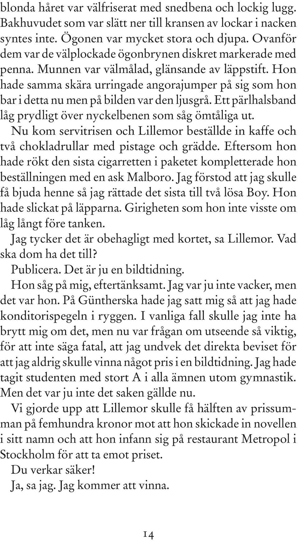 Hon hade samma skära urringade angorajumper på sig som hon bar i detta nu men på bilden var den ljusgrå. Ett pärlhalsband låg prydligt över nyckelbenen som såg ömtåliga ut.