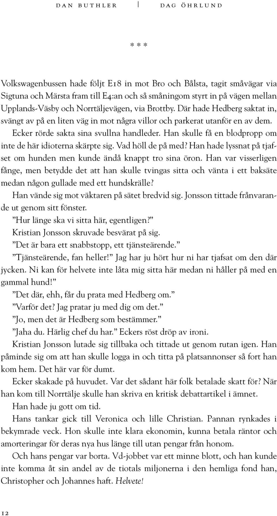 Han skulle få en blodpropp om inte de här idioterna skärpte sig. Vad höll de på med? Han hade lyssnat på tjafset om hunden men kunde ändå knappt tro sina öron.