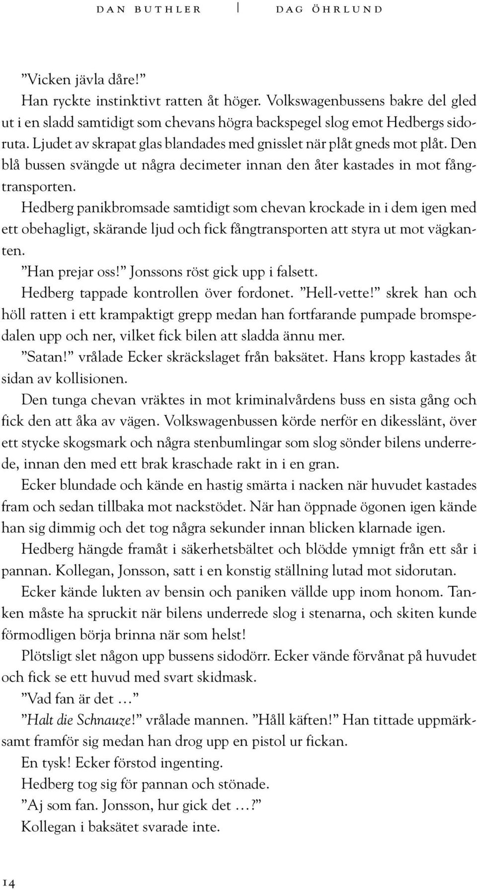 Hedberg panikbromsade samtidigt som chevan krockade in i dem igen med ett obehagligt, skärande ljud och fick fångtransporten att styra ut mot vägkanten. Han prejar oss!