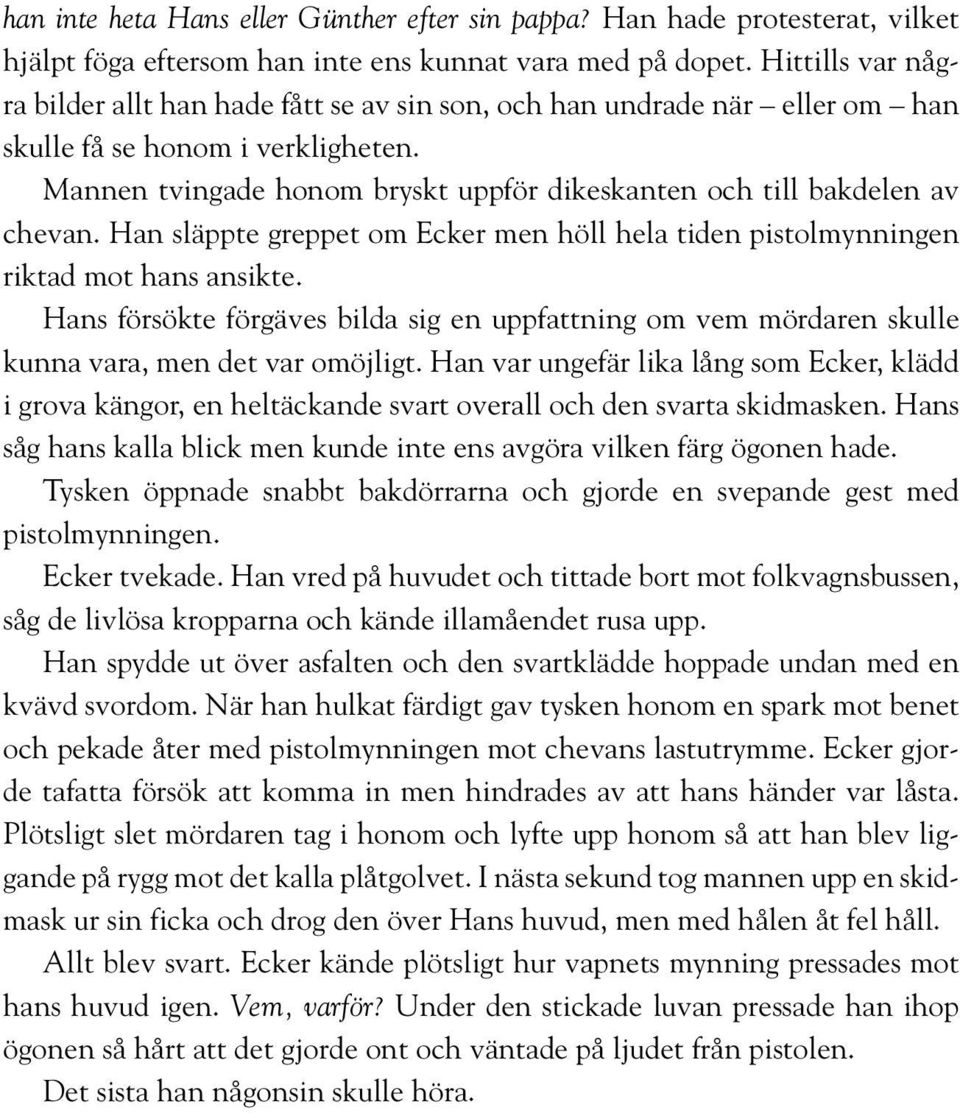 Mannen tvingade honom bryskt uppför dikeskanten och till bakdelen av chevan. Han släppte greppet om Ecker men höll hela tiden pistolmynningen riktad mot hans ansikte.