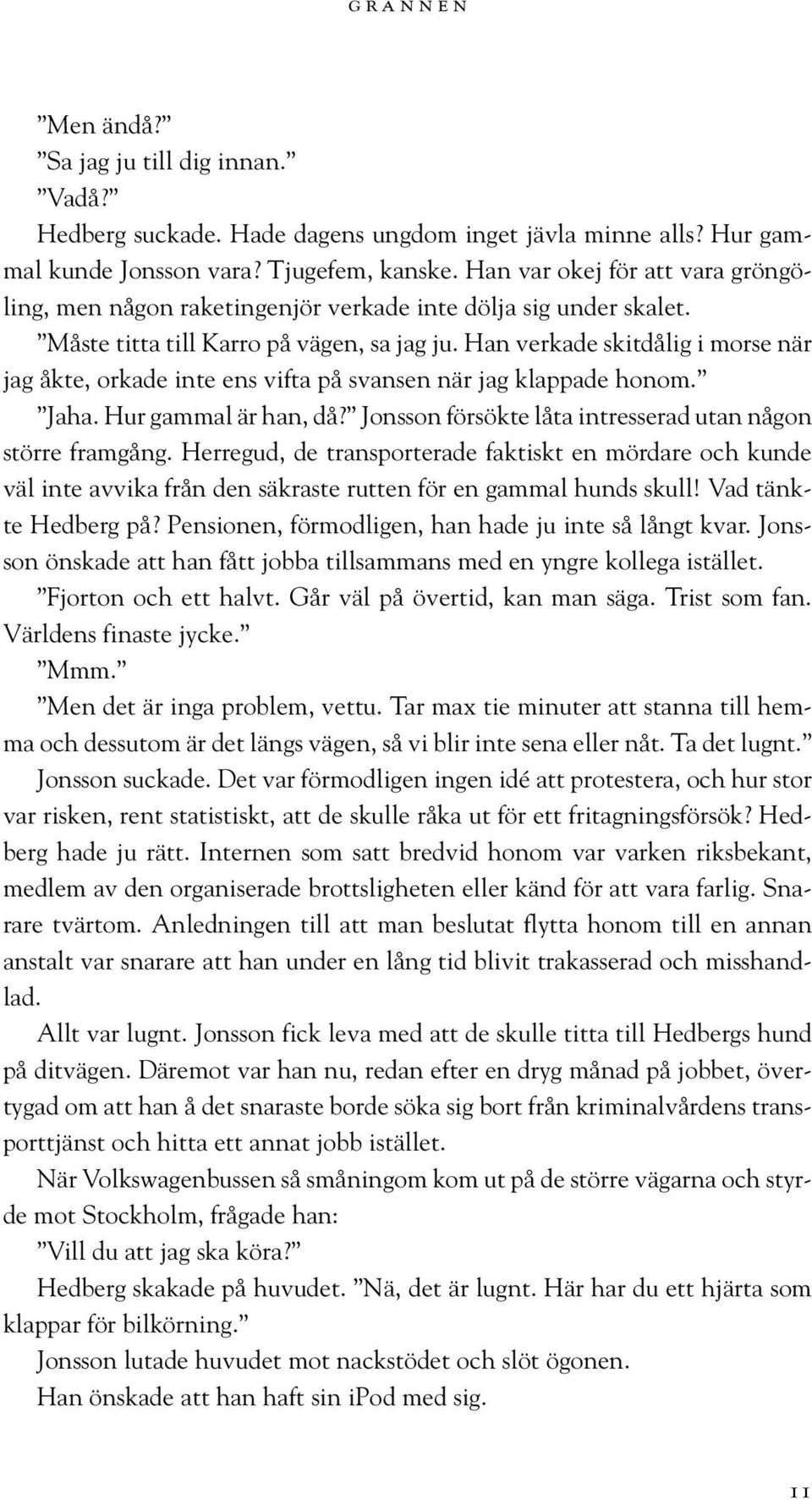 Han verkade skitdålig i morse när jag åkte, orkade inte ens vifta på svansen när jag klappade honom. Jaha. Hur gammal är han, då? Jonsson försökte låta intresserad utan någon större framgång.