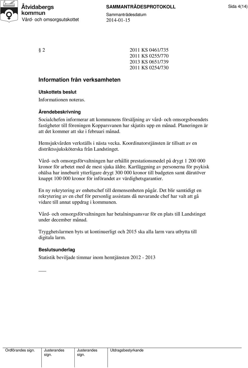 Planeringen är att det kommer att ske i februari månad. Hemsjukvården verkställs i nästa vecka. Koordinatorstjänsten är tillsatt av en distriktssjuksköterska från Landstinget.