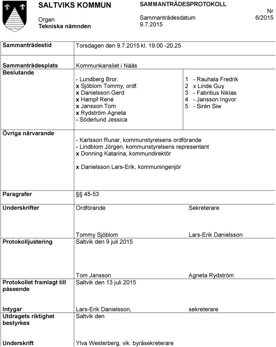 Runar, kommunstyrelsens ordförande - Lindblom Jörgen, kommunstyrelsens representant x Donning Katarina, kommundirektör x Danielsson Lars-Erik, kommuningenjör Paragrafer 45-53 Underskrifter Ordförande