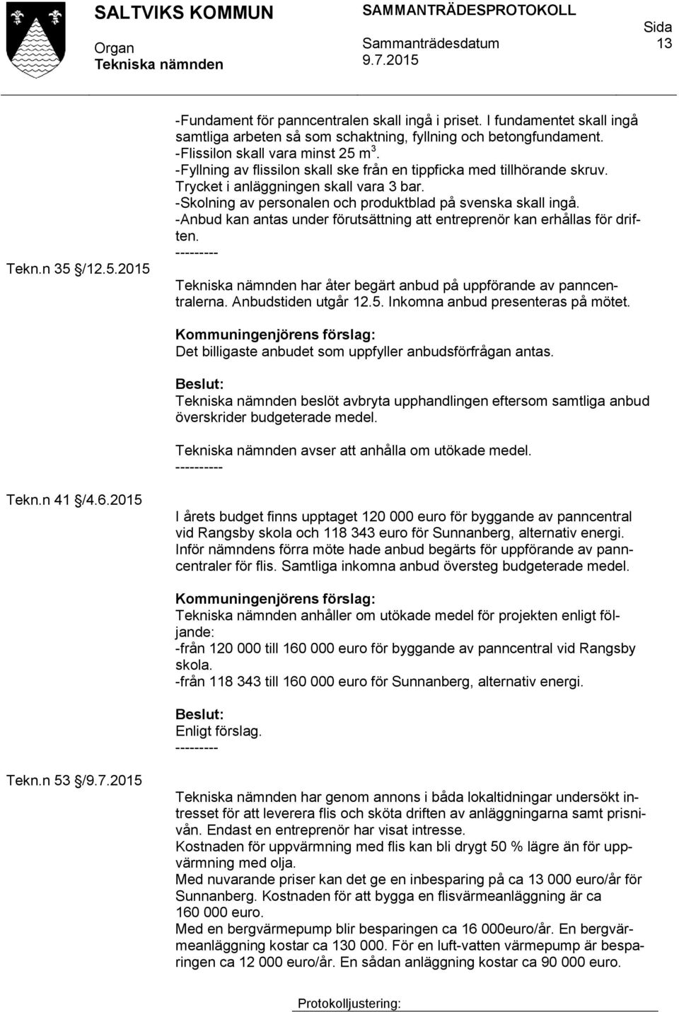 -Anbud kan antas under förutsättning att entreprenör kan erhållas för driften. har åter begärt anbud på uppförande av panncentralerna. Anbudstiden utgår 12.5. Inkomna anbud presenteras på mötet.