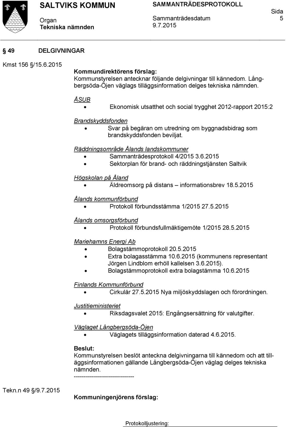 Räddningsområde Ålands landskommuner Sammanträdesprotokoll 4/2015 3.6.2015 Sektorplan för brand- och räddningstjänsten Saltvik Högskolan på Åland Äldreomsorg på distans informationsbrev 18.5.2015 Ålands kommunförbund Protokoll förbundsstämma 1/2015 27.