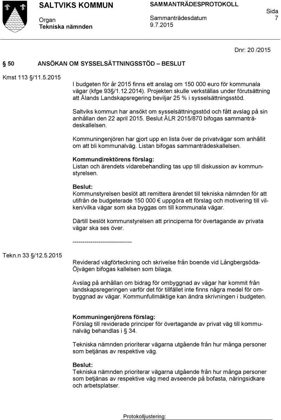 Saltviks kommun har ansökt om sysselsättningsstöd och fått avslag på sin anhållan den 22 april 2015. Beslut ÅLR 2015/870 bifogas sammanträdeskallelsen.