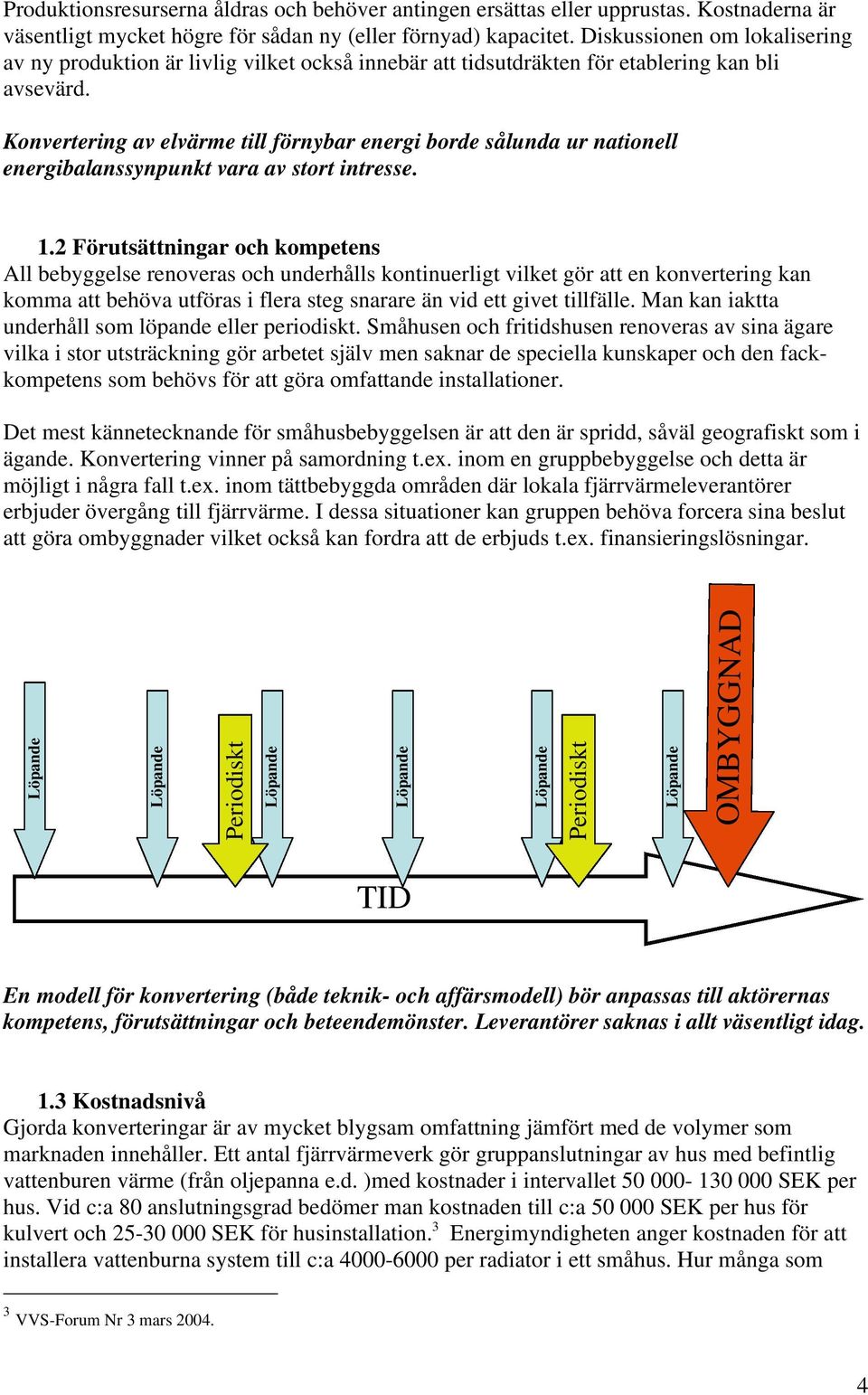 Konvertering av elvärme till förnybar energi borde sålunda ur nationell energibalanssynpunkt vara av stort intresse. 1.