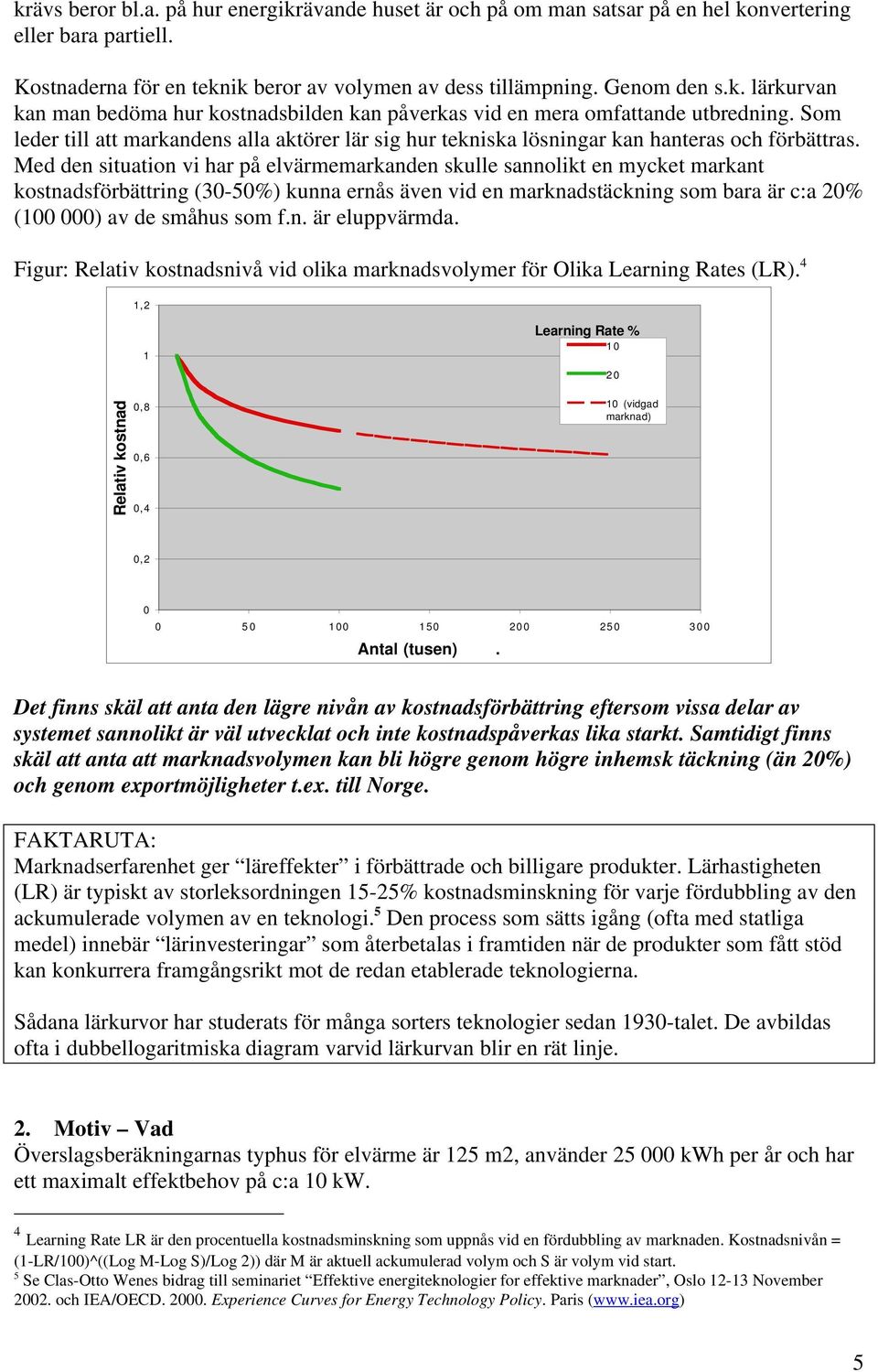 Med den situation vi har på elvärmemarkanden skulle sannolikt en mycket markant kostnadsförbättring (30-50%) kunna ernås även vid en marknadstäckning som bara är c:a 20% (100 000) av de småhus som f.